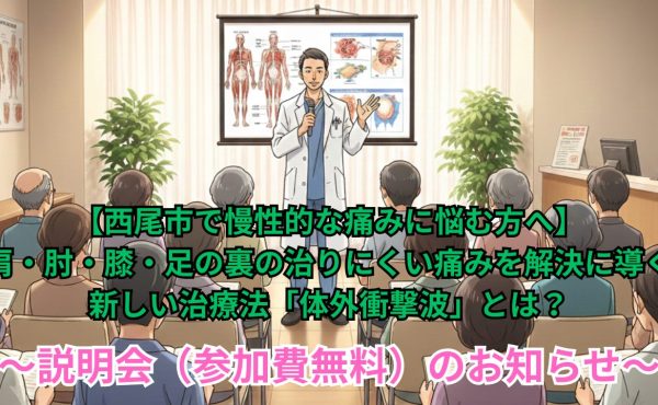 【西尾市で慢性的な痛みに悩む方へ】肩・肘・膝・足の裏の治りにくい痛みを解決に導く新しい治療法「体外衝撃波」とは？～説明会（参加費無料）のお知らせ～